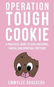 Title: Operation Tough Cookie: A practical guide to gain emotional, mental and spiritual fortitude, Author: Emmylee Rousseau