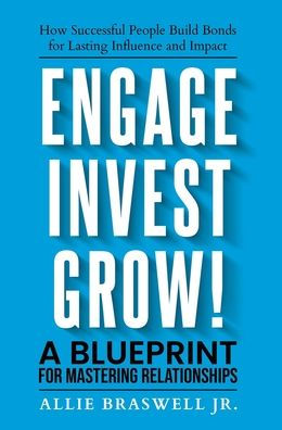 Engage, Invest, Grow!: How Successful People Build Bonds for Lasting Influence and Impact