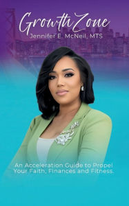 Title: Growth Zone: An Acceleration Guide to Propel Your Faith, Finances & Fitness, Author: Jennifer McNeil