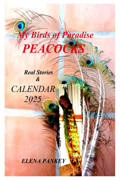 My Birds of Paradise. Peacocks. Real Stories & Calendar 2025