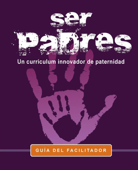 Ser Padres -Un programa curricular innovador para la paternidad.: Facilitator Guide