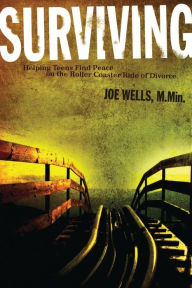 Title: Surviving: Helping Teens Find Peace on the Roller Coaster Ride of Divorce, Author: Joe Wells