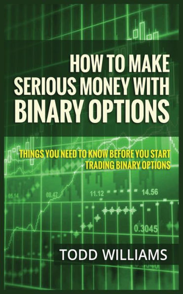 How to Make Serious Money with Binary Options: Things You Need to Know Before You Start Trading Binary Options