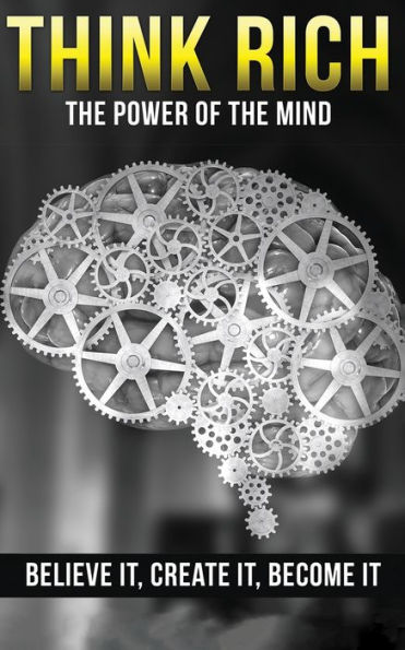 Think Rich: The Power of the Mind Believe It & Create It: The Power of the Mind Believe It & Create It