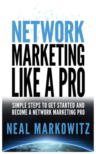 Network Marketing Like a Pro: Simple Steps to Get Started and Become a Network Marketing Pro