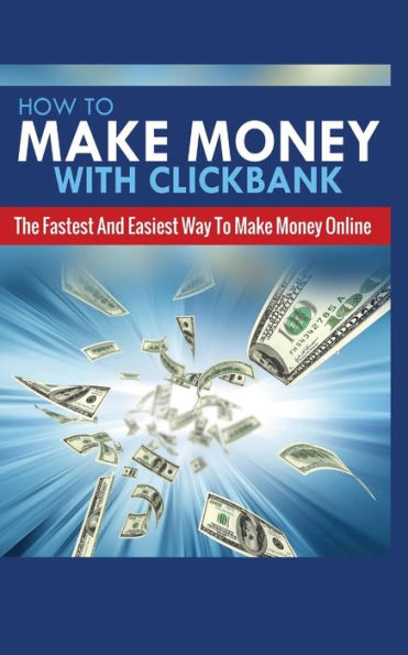 HOW TO MAKE MONEY WITH CLICKBANK: THE FASTEST AND EASIEST WAY TO MAKE MONEY ONLINE