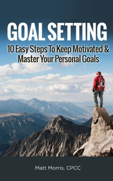 Goal Setting: 10 Easy Steps To Keep Motivated & Master Your Personal Goals