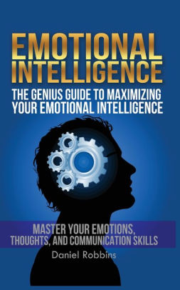Emotional Intelligence The Genius Guide To Maximizing Your Emotional Intelligence By Daniel Robbins Paperback Barnes Noble