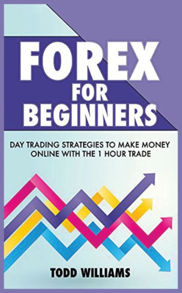 Forex for Beginners: Day Trading Strategies to Make Money Online With the 1-Hour Trade