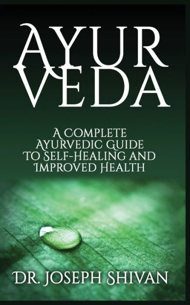 AYURVEDA: A Complete Ayurvedic Guide To Self-Healing And Improved Health