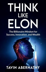 Title: Think Like Elon: The Billionaire Mindset for Success, Innovation, and Wealth:, Author: Tavin Abernathy