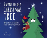 Title: I Want To Be a Christmas Tree: The Story of A Little Tree with A Big Dream, Author: Lori Lynch