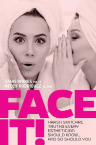 Title: Face It! Harsh Skincare Truths Every Esthetician Should Know... And So Should You, Author: Tanis Rhines