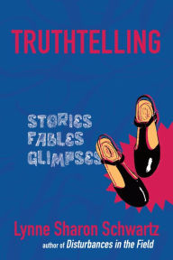 Title: Truthtelling: Stories, Fables, Glimpses, Author: Lynne Sharon Schwartz