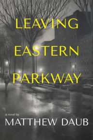 Title: Leaving Eastern Parkway: A Novel, Author: Matthew Daub