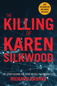 Title: The Killing of Karen Silkwood: The Story Behind the Kerr-McGee Plutonium Case, Author: Richard Rashke