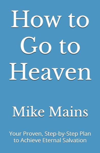 How to Go to Heaven: Your Proven, Step-by-Step Plan to Achieve Eternal Salvation: A Must-Read Book for Catholics