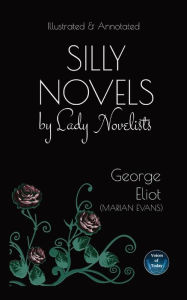 Title: Silly Novels by Lady Novelists: An Essay by George Eliot (Marian Evans) - Illustrated and Annotated, Author: George Eliot
