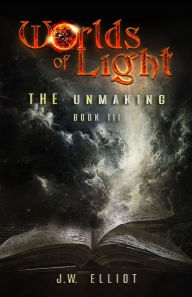 Title: Worlds of Light: The Unmaking (Book 3), Author: J W Elliot