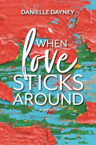 Title: When Love Sticks Around, Author: Danielle Dayney