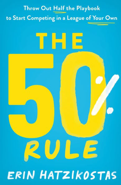 The 50% Rule: Throw Out Half the Playbook to Start Competing in a League of Your Own