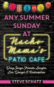 Title: Any Summer Sunday at Nacho Mama's Patio Cafe: Drag, Songs, Friends, Laughs, Lies, Danger & Redemption, Author: Steve Schatz