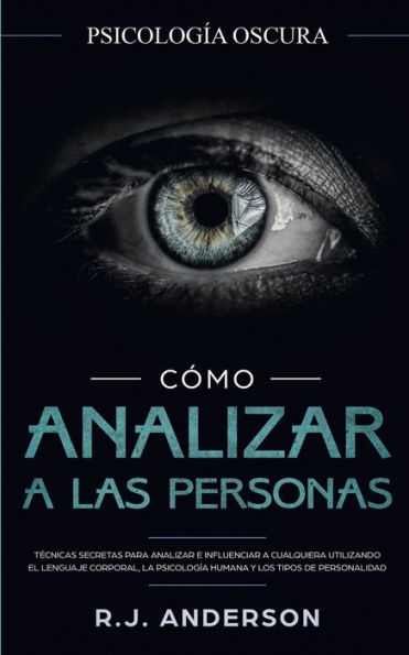 CÃ¯Â¿Â½mo analizar a las personas: PsicologÃ¯Â¿Â½a Oscura - TÃ¯Â¿Â½cnicas secretas para analizar e influenciar a cualquiera utilizando el lenguaje corporal, la ... y los tipos de personalidad