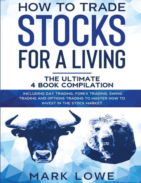 How to Trade Stocks for a Living: 4 Books 1 - Start Day Trading, Dominate the Forex Market, Reduce Risk with Options, and Increase Profit