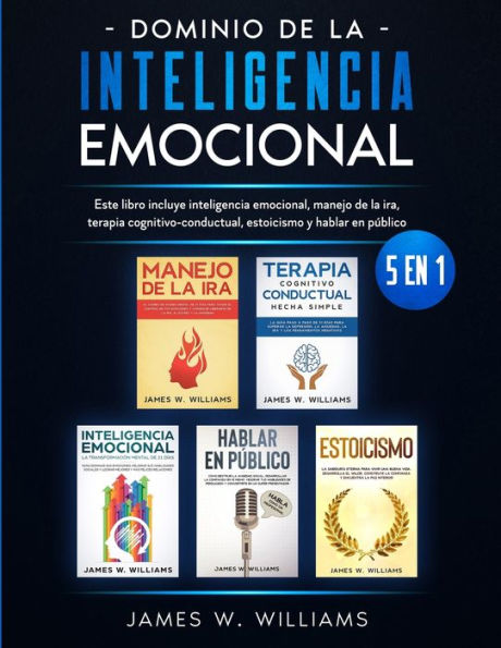 Dominio de la inteligencia emocional: 5 en 1 - Este libro incluye emocional, manejo ira, terapia cognitivo-conductual, estoicismo y hablar pÃ¯Â¿Â½blico
