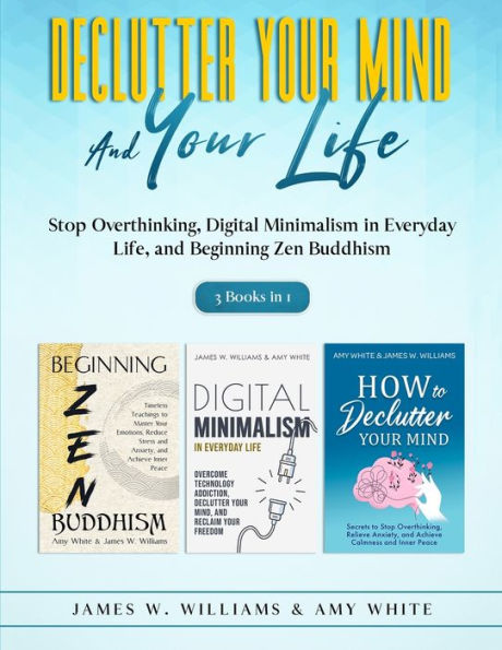 Declutter Your Mind and Life: 3 Books 1 - Stop Overthinking, Digital Minimalism Everyday Life, Beginning Zen Buddhism