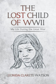 Title: The Lost Child of WWII: My Life During the Great War, Author: Leonida Clarete-Watson