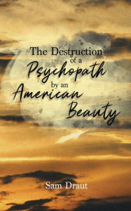 Title: The Destruction of a Psychopath by an American Beauty, Author: Sam Draut