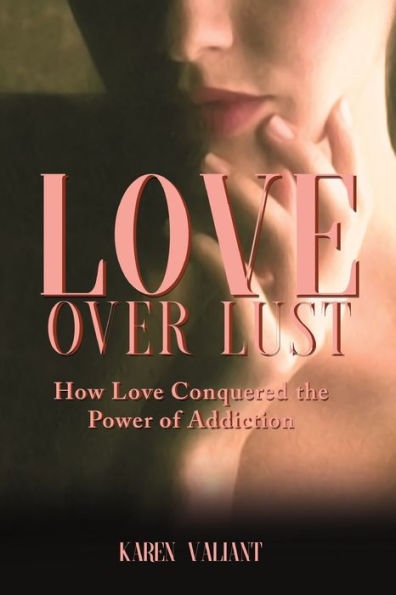 Love Over Lust: How Conquered the Power of Addiction