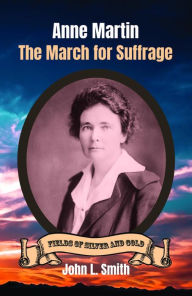 Title: Anne Martin: The March for Suffrage, Author: John L. Smith