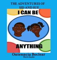 Title: THE ADVENTURES OF SID AND SUE: I Can Be Anything!, Author: Ontenncia Boclear
