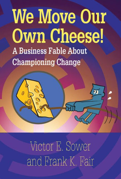 We Move Our Own Cheese!: A Business Fable About Championing Change