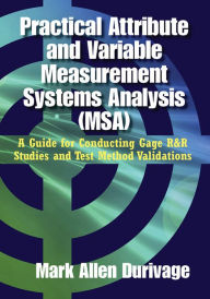 Title: Practical Attribute and Variable Measurement Systems Analysis (MSA): A Guide for Conducting Gage R&R Studies and Test Method Validations, Author: Mark Allen Durivage