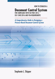 Title: How to Establish a Document Control System for Compliance with ISO 9001:2015, ISO 13485:2016, and FDA Requirements: A Comprehensive Guide to Designing a Process-Based Document Control System, Author: Stephanie L. Skipper