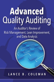 Title: Advanced Quality Auditing: An Auditor's Review of Risk Management, Lean Improvement, and Data Analysis, Author: Lance B. Coleman