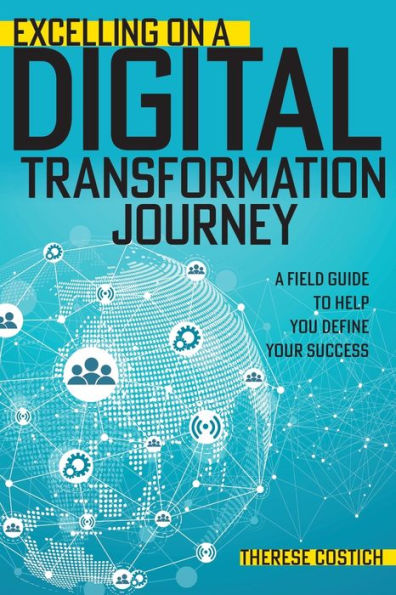 Excelling on A Digital Transformation Journey: Field Guide to Help You Define Your Success