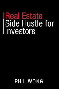 Title: Real Estate Side Hustle for Investors, Author: Phil Wong