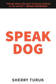 Title: Speak Dog: The 5 Proven Steps to a Great Dog, Author: Sherry Turuk