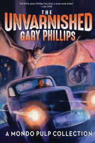 Title: The Unvarnished Gary Phillips: A Mondo Pulp Collection, Author: Gary Phillips