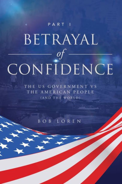 Betrayal of Confidence: the US Government vs American People (and World) Part I