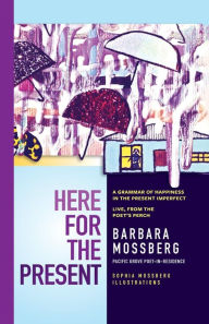 Title: Here For The Present: A Grammar of Happiness in the Present Imperfect, Live from the Poet's Perch, Author: Barbara Mossberg