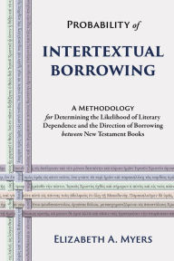 Title: Probability of Intertextual Borrowing: A Methodology for Determining the Likelihood of Literary Dependence and the Direction of Borrowing between New Testament Books, Author: Elizabeth A. Myers