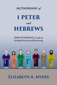 Title: Authorship of 1 Peter and Hebrews: New Evidence in Light of Probable Intertextual Borrowing, Author: Elizabeth A. Myers