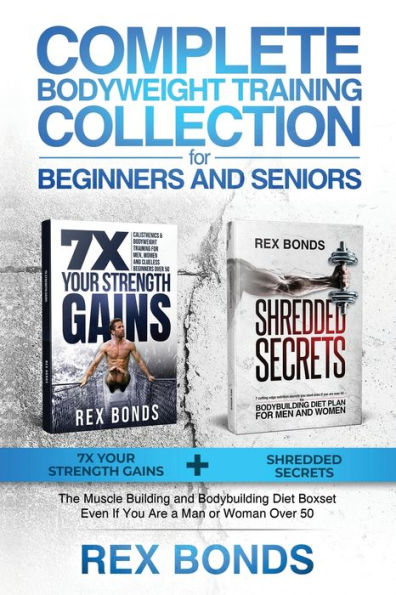 Complete Bodyweight Training for Beginners and Seniors: 7x Your Strength Gains + Shredded Secrets: The Ultimate Muscle Building Bodybuilding Diet Guide