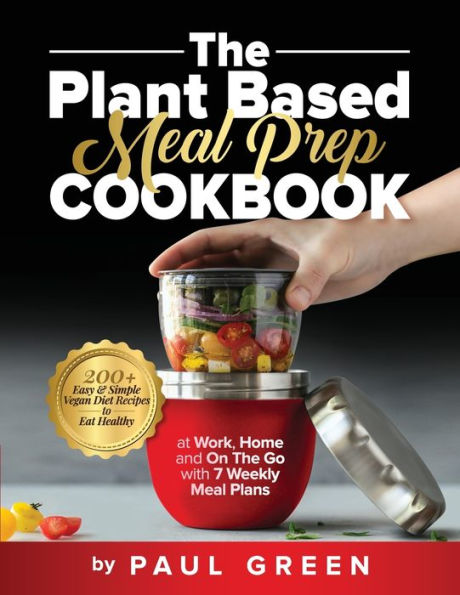 The Plant Based Meal Prep Cookbook: 200+ Easy & Simple Vegan Diet Recipes To Eat Healthy at Work, Home, and On Go With 7 Weekly Plans