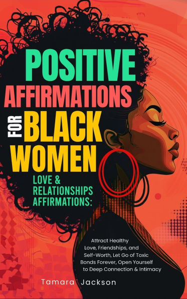 Positive Affirmations for Black Women: Love & Relationships Affirmations: Attract Healthy Love, Friendships, and Self-Worth, Let Go of Toxic Bonds Forever, Open Yourself to Deep Connection & Intimacy: Self-Love & Confidence Affirmations: Embrace Your Beau
